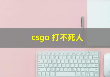 csgo 打不死人